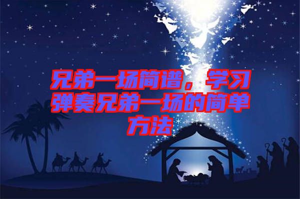 兄弟一場簡譜，學(xué)習(xí)彈奏兄弟一場的簡單方法