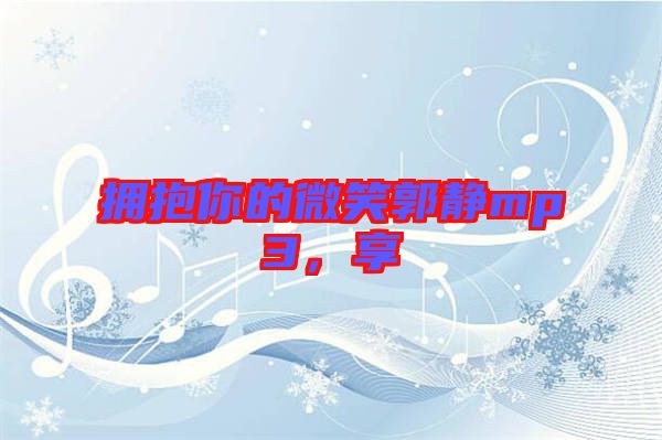 擁抱你的微笑郭靜mp3，享