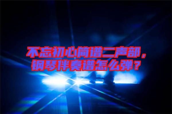 不忘初心簡(jiǎn)譜二聲部，鋼琴伴奏譜怎么彈？