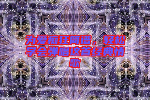 為愛癡狂簡譜，輕松學(xué)會彈唱這首經(jīng)典情歌