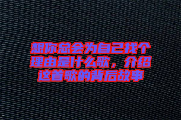 想你總會為自己找個理由是什么歌，介紹這首歌的背后故事