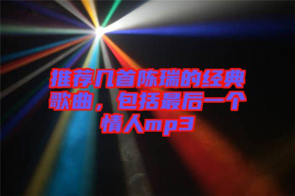 推薦幾首陳瑞的經(jīng)典歌曲，包括最后一個(gè)情人mp3