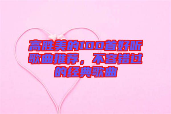 高勝美的100首好聽歌曲推薦，不容錯過的經典歌曲