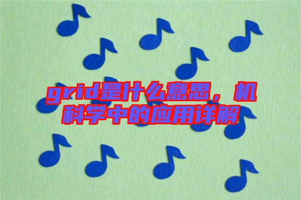 grid是什么意思，機(jī)科學(xué)中的應(yīng)用詳解