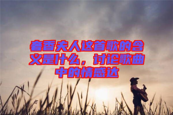 奢香夫人這首歌的含義是什么，討論歌曲中的情感達(dá)