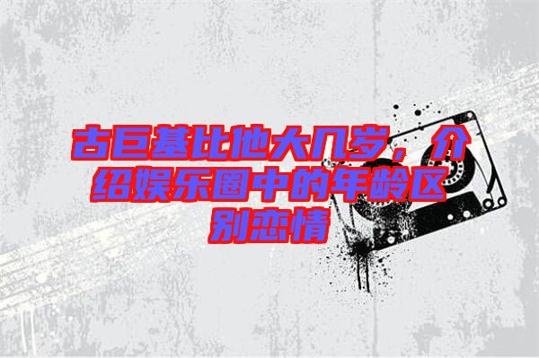 古巨基比他大幾歲，介紹娛樂圈中的年齡區(qū)別戀情