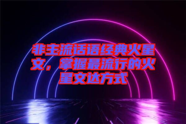 非主流話語經(jīng)典火星文，掌握最流行的火星文達(dá)方式
