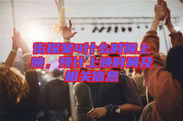 街探案4什么時(shí)候上映，預(yù)計(jì)上映時(shí)間及相關(guān)信息