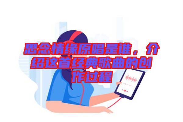 思念情緣原唱是誰，介紹這首經典歌曲的創(chuàng)作過程