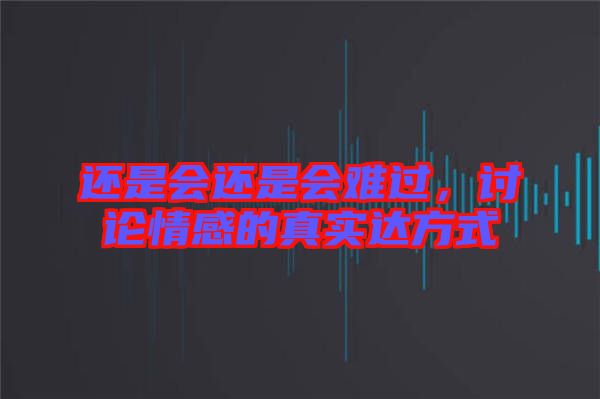 還是會(huì)還是會(huì)難過，討論情感的真實(shí)達(dá)方式