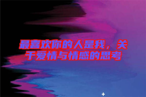 最喜歡你的人是我，關(guān)于愛情與情感的思考