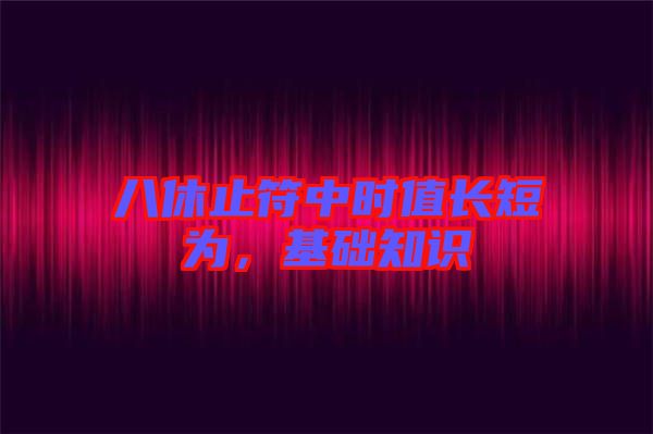 八休止符中時(shí)值長短為，基礎(chǔ)知識