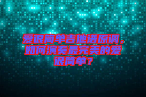 愛很簡單吉他譜原調(diào)，如何演奏最完美的愛很簡單？