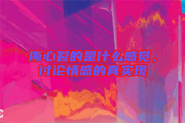 撕心裂的是什么感覺，討論情感的真實(shí)現(xiàn)