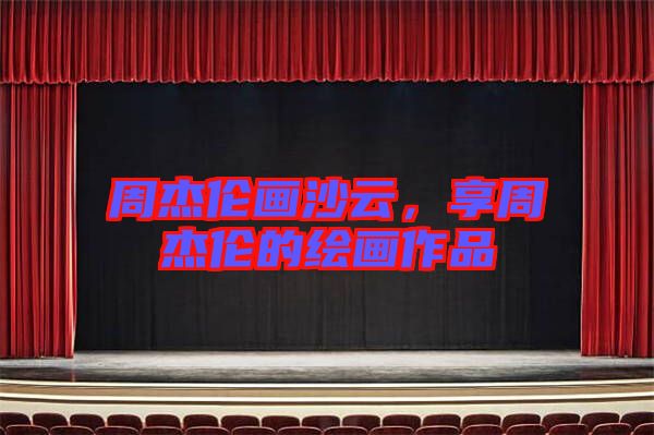 周杰倫畫沙云，享周杰倫的繪畫作品