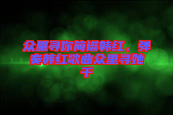 眾里尋你簡(jiǎn)譜韓紅，彈奏韓紅歌曲眾里尋她千