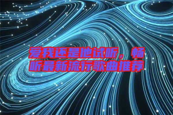 愛我還是他試聽，暢聽最新流行歌曲推薦