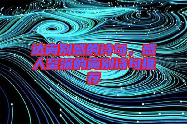達(dá)離別感的詩句，感人至深的離別詩句推薦
