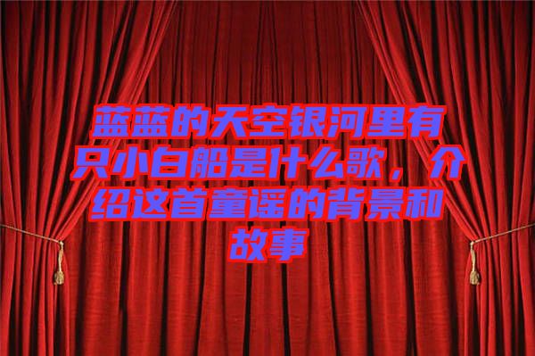 藍(lán)藍(lán)的天空銀河里有只小白船是什么歌，介紹這首童謠的背景和故事