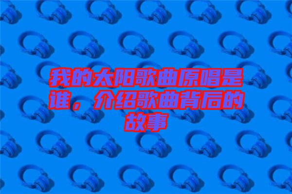 我的太陽(yáng)歌曲原唱是誰(shuí)，介紹歌曲背后的故事