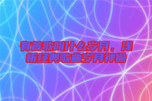 有首歌叫什么歲月，淺析經(jīng)典歌曲歲月神偷