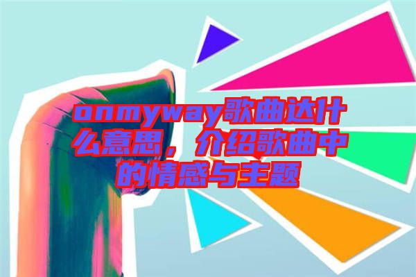 onmyway歌曲達什么意思，介紹歌曲中的情感與主題