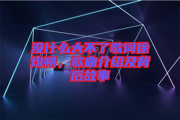 沒什么大不了歌詞徐均朔，歌曲介紹及背后故事