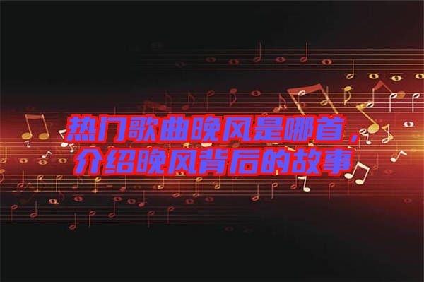 熱門歌曲晚風(fēng)是哪首，介紹晚風(fēng)背后的故事