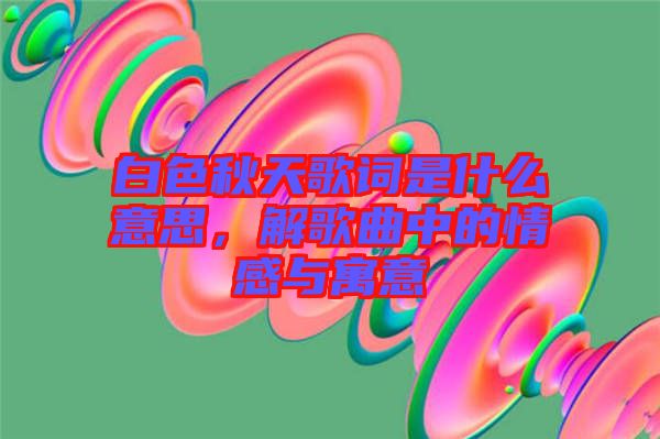 白色秋天歌詞是什么意思，解歌曲中的情感與寓意