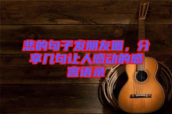 悲的句子發(fā)朋友圈，分享幾句讓人感動(dòng)的感言語(yǔ)錄