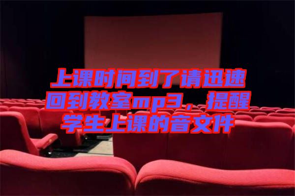 上課時(shí)間到了請(qǐng)迅速回到教室mp3，提醒學(xué)生上課的音文件
