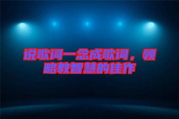 說歌詞一念成歌詞，領(lǐng)略教智慧的佳作