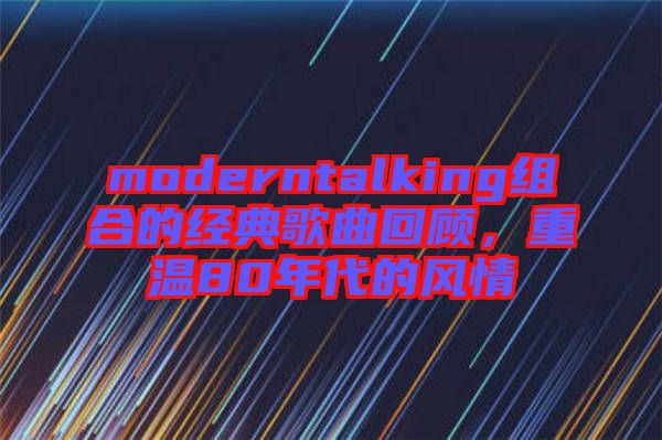 moderntalking組合的經(jīng)典歌曲回顧，重溫80年代的風(fēng)情