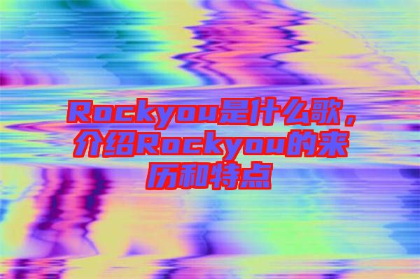 Rockyou是什么歌，介紹Rockyou的來歷和特點