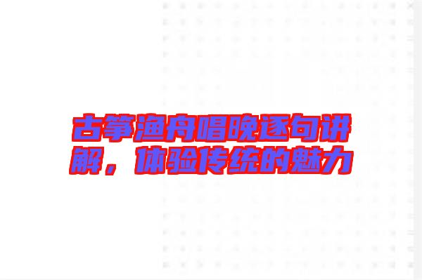 古箏漁舟唱晚逐句講解，體驗傳統(tǒng)的魅力