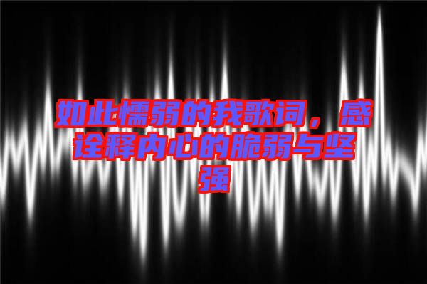 如此懦弱的我歌詞，感詮釋內(nèi)心的脆弱與堅(jiān)強(qiáng)