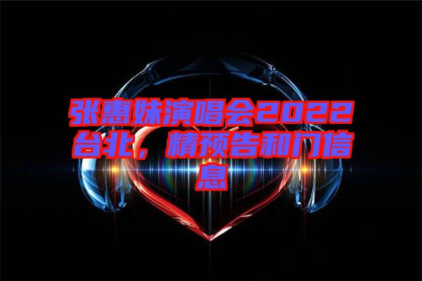 張惠妹演唱會(huì)2022臺(tái)北，精預(yù)告和門信息