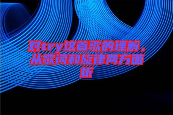 對(duì)try這首歌的理解，從歌詞和旋律兩方面析
