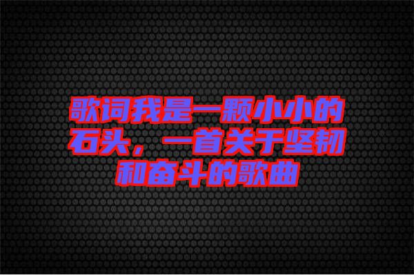 歌詞我是一顆小小的石頭，一首關(guān)于堅韌和奮斗的歌曲