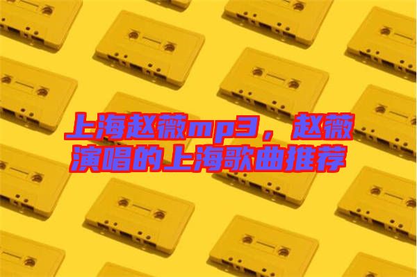 上海趙薇mp3，趙薇演唱的上海歌曲推薦