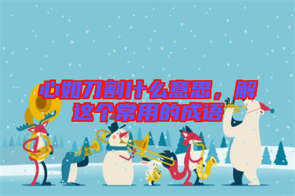 心如刀割什么意思，解這個(gè)常用的成語(yǔ)