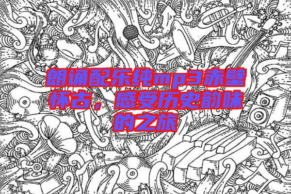 朗誦配樂(lè)純mp3赤壁懷古，感受歷史韻味的之旅