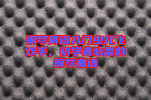 鋼琴簡(jiǎn)譜入門蟲兒飛雙手，初學(xué)者必備的鋼琴曲譜