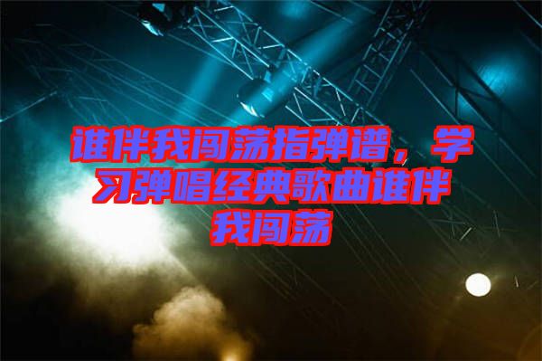 誰伴我闖蕩指彈譜，學(xué)習(xí)彈唱經(jīng)典歌曲誰伴我闖蕩