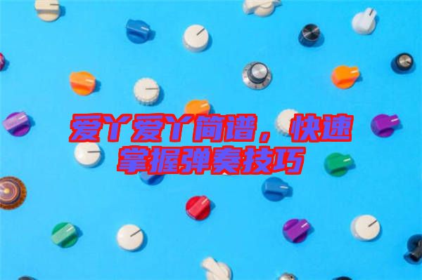 愛丫愛丫簡譜，快速掌握彈奏技巧