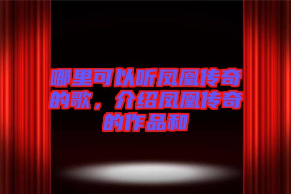 哪里可以聽鳳凰傳奇的歌，介紹鳳凰傳奇的作品和