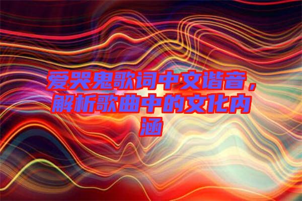 愛哭鬼歌詞中文諧音，解析歌曲中的文化內(nèi)涵