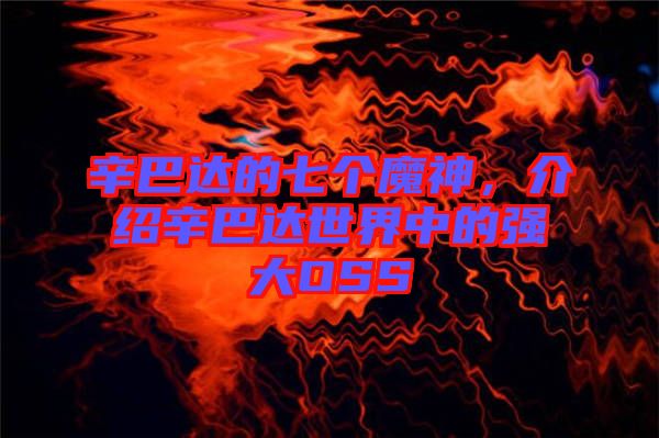 辛巴達(dá)的七個魔神，介紹辛巴達(dá)世界中的強(qiáng)大OSS