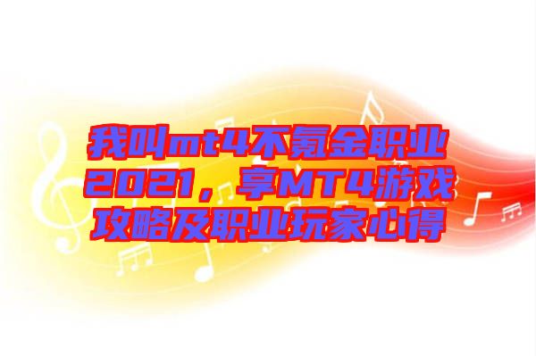 我叫mt4不氪金職業(yè)2021，享MT4游戲攻略及職業(yè)玩家心得
