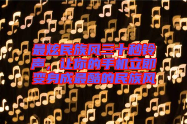 最炫民族風(fēng)三十秒鈴聲，讓你的手機立即變身成最酷的民族風(fēng)